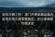 劝你冷静三秒：澳门开奖结果这类内容背后常见假客服施压：别让情绪替你做决定