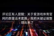 评论区有人提醒：关于爱游戏体育官网的群里话术套路，我把关键证据整理出来了
