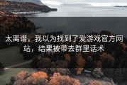 太离谱，我以为找到了爱游戏官方网站，结果被带去群里话术