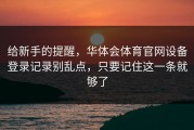 给新手的提醒，华体会体育官网设备登录记录别乱点，只要记住这一条就够了