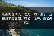 别被99图库的“官方口吻”骗了，这些细节最露馅：域名、证书、签名先核对