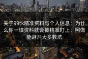 关于99tk精准资料与个人信息：为什么你一填资料就会被精准盯上：照做能避开大多数坑