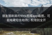 朋友圈刷屏的99tk图库app截图，可能暗藏短信劫持：权限别全开