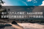 我问了几个人才确定：kaiyun相关群里最常见的骗法是这个：7个快速避坑