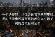 一句话提醒：华体会体育官网群里转发的链接出现异常跳转怎么办：最关键的是域名和证书