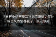 世界杯小组赛里裁判判完那球，莱比锡全队表情都变了，真没想到