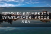 劝你冷静三秒：新澳门六合彩这类内容背后常见刷流水套路：别把自己逼到墙角
