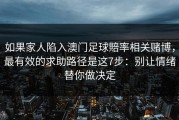 如果家人陷入澳门足球賠率相关赌博，最有效的求助路径是这7步：别让情绪替你做决定