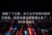 我翻了下记录：关于云开体育的跳转页套路，我把关键证据整理出来了：10秒快速避坑