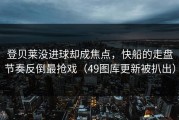登贝莱没进球却成焦点，快船的走盘节奏反倒最抢戏（49图库更新被扒出）