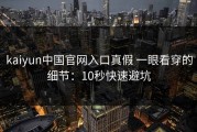 kaiyun中国官网入口真假 一眼看穿的细节：10秒快速避坑