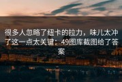 很多人忽略了纽卡的拉力，味儿太冲了这一点太关键：49图库截图给了答案