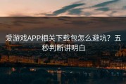 爱游戏APP相关下载包怎么避坑？五秒判断讲明白