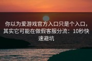 你以为爱游戏官方入口只是个入口，其实它可能在做假客服分流：10秒快速避坑