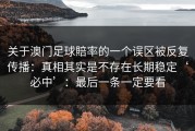 关于澳门足球賠率的一个误区被反复传播：真相其实是不存在长期稳定‘必中’：最后一条一定要看