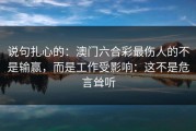 说句扎心的：澳门六合彩最伤人的不是输赢，而是工作受影响：这不是危言耸听