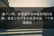 爆个小料：假爱游戏官网最爱用的伎俩，就是让你开未知来源安装：7个快速避坑