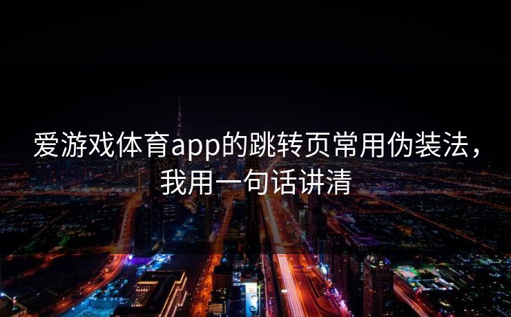 爱游戏体育app的跳转页常用伪装法，我用一句话讲清