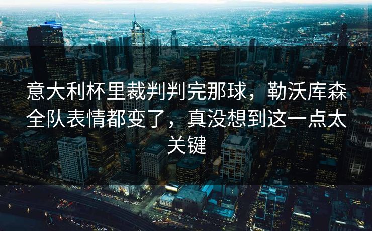 意大利杯里裁判判完那球，勒沃库森全队表情都变了，真没想到这一点太关键