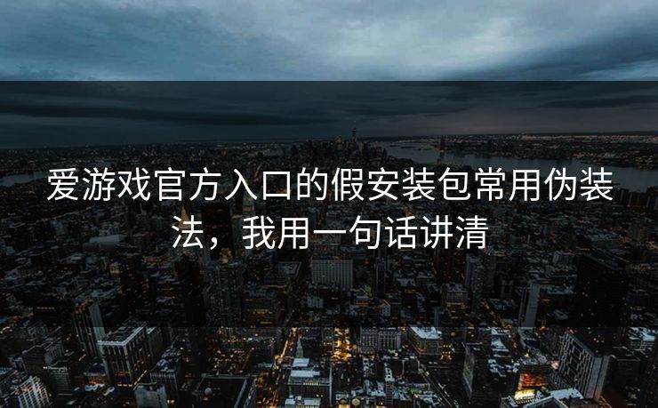 爱游戏官方入口的假安装包常用伪装法,我用一句话讲清 爱游戏官方入口的假安装包常用伪装法,我用一句话讲清