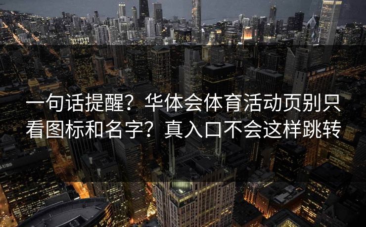 一句话提醒？华体会体育活动页别只看图标和名字？真入口不会这样跳转