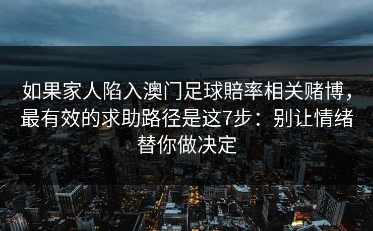 如果家人陷入澳门足球賠率相关赌博，最有效的求助路径是这7步：别让情绪替你做决定