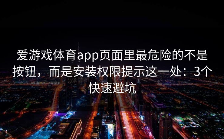 爱游戏体育app页面里最危险的不是按钮，而是安装权限提示这一处：3个快速避坑