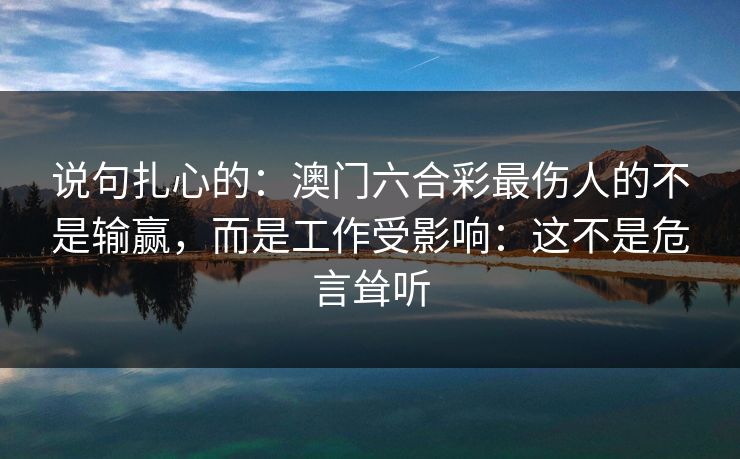 说句扎心的：澳门六合彩最伤人的不是输赢，而是工作受影响：这不是危言耸听