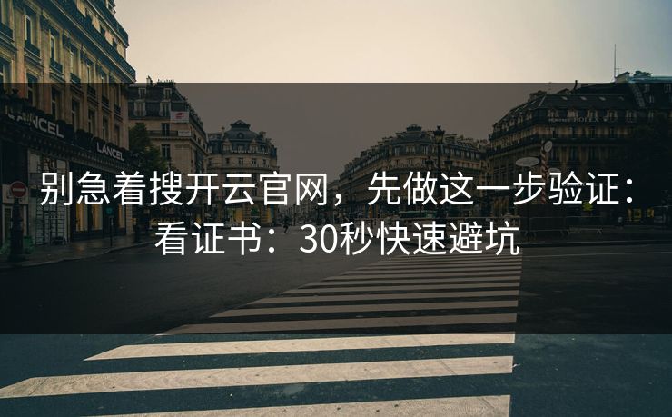 别急着搜开云官网，先做这一步验证：看证书：30秒快速避坑