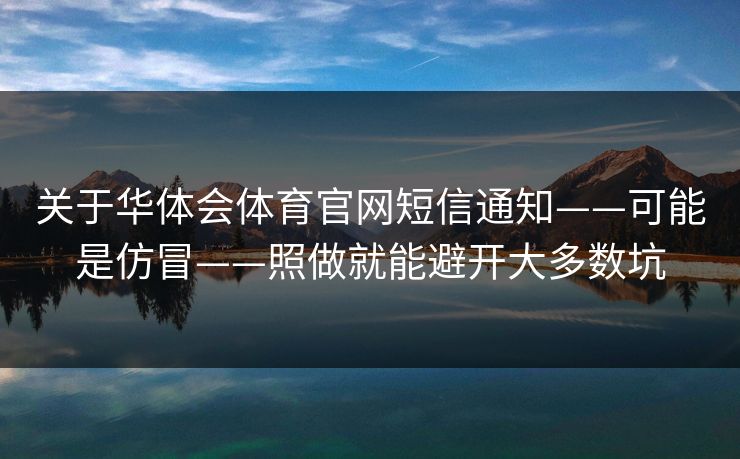 关于华体会体育官网短信通知——可能是仿冒——照做就能避开大多数坑