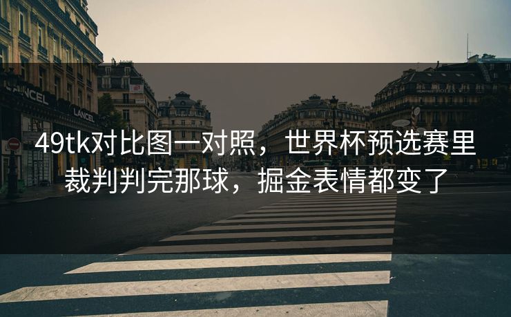 49tk对比图一对照，世界杯预选赛里裁判判完那球，掘金表情都变了