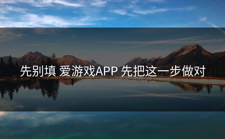 先别填 爱游戏APP 先把这一步做对