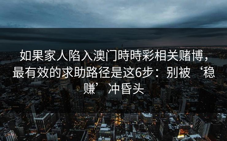 如果家人陷入澳门時時彩相关赌博，最有效的求助路径是这6步：别被‘稳赚’冲昏头