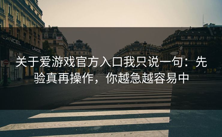 关于爱游戏官方入口我只说一句：先验真再操作，你越急越容易中