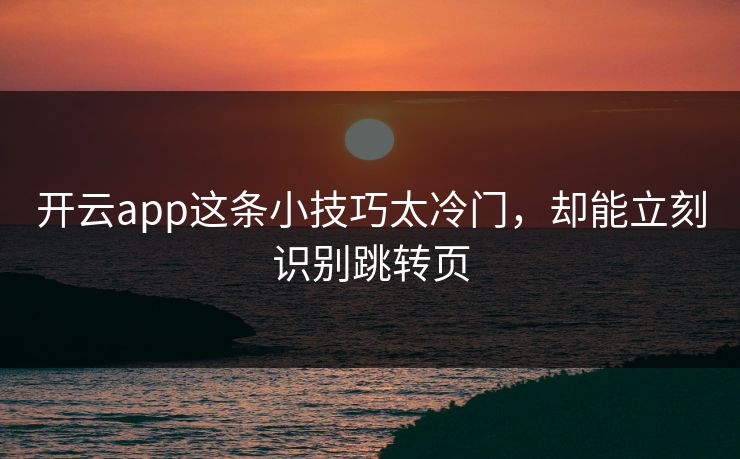 开云app这条小技巧太冷门，却能立刻识别跳转页