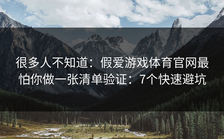 很多人不知道：假爱游戏体育官网最怕你做一张清单验证：7个快速避坑