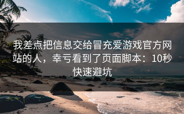 我差点把信息交给冒充爱游戏官方网站的人，幸亏看到了页面脚本：10秒快速避坑