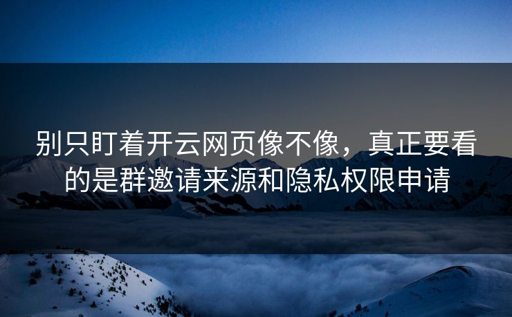 别只盯着开云网页像不像，真正要看的是群邀请来源和隐私权限申请