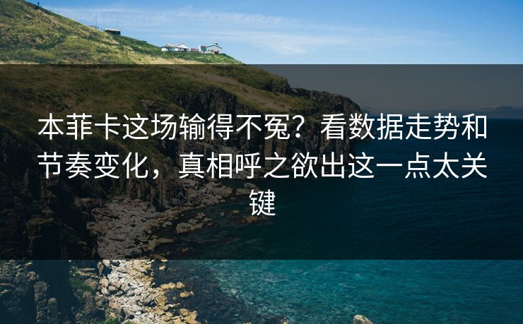 本菲卡这场输得不冤？看数据走势和节奏变化，真相呼之欲出这一点太关键