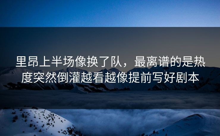 里昂上半场像换了队，最离谱的是热度突然倒灌越看越像提前写好剧本