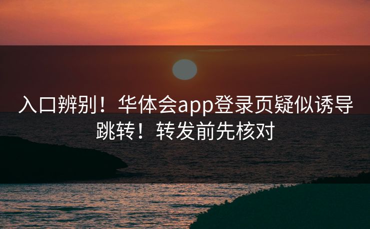 入口辨别！华体会app登录页疑似诱导跳转！转发前先核对