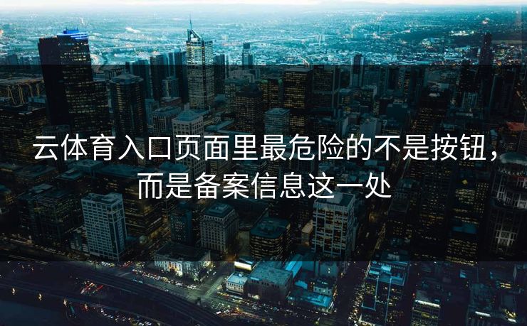 云体育入口页面里最危险的不是按钮，而是备案信息这一处