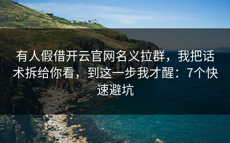 有人假借开云官网名义拉群，我把话术拆给你看，到这一步我才醒：7个快速避坑