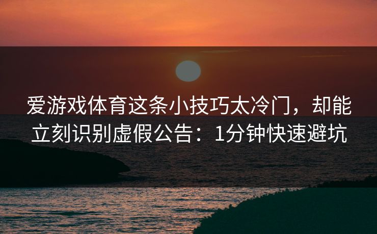 爱游戏体育这条小技巧太冷门，却能立刻识别虚假公告：1分钟快速避坑