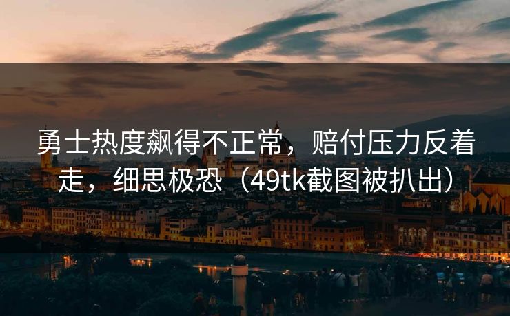 勇士热度飙得不正常,赔付压力反着走,细思极恐(49tk截图被扒出) 勇士热度飙得不正常,赔付压力反着走,细思极恐(49tk截图被扒出)