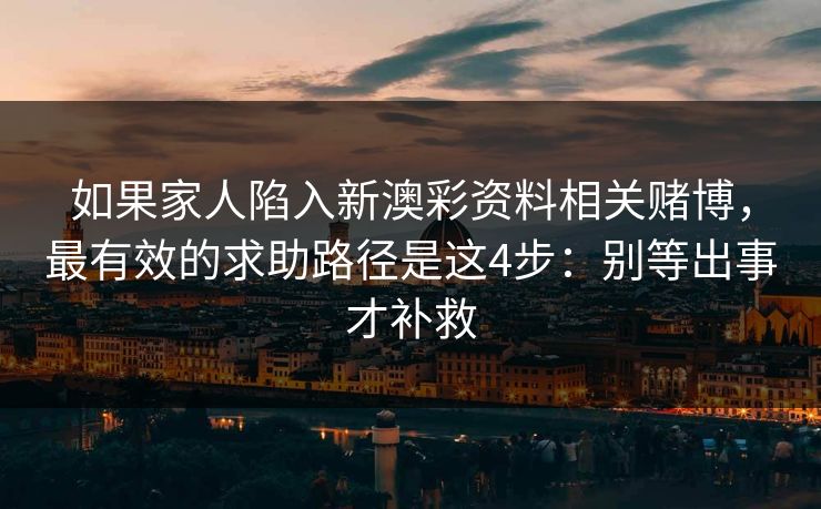 如果家人陷入新澳彩资料相关赌博，最有效的求助路径是这4步：别等出事才补救
