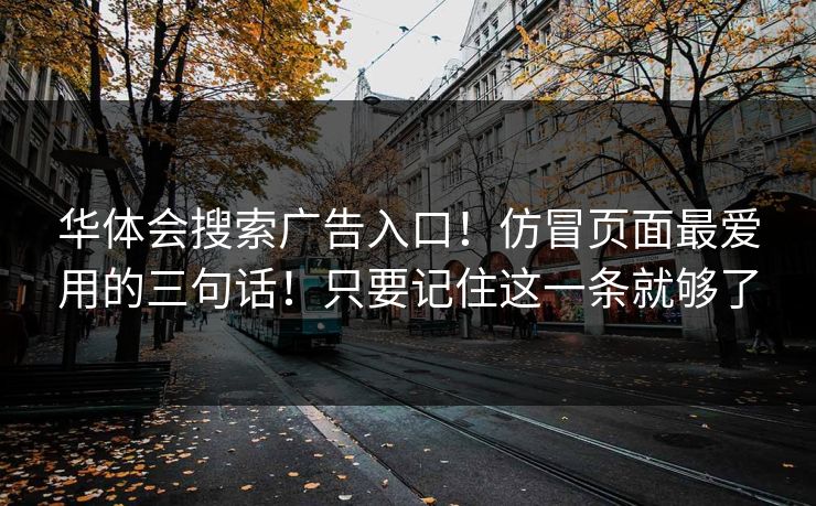 华体会搜索广告入口！仿冒页面最爱用的三句话！只要记住这一条就够了