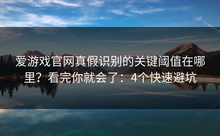 爱游戏官网真假识别的关键阈值在哪里？看完你就会了：4个快速避坑