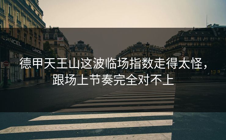德甲天王山这波临场指数走得太怪，跟场上节奏完全对不上
