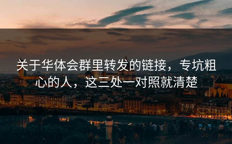 关于华体会群里转发的链接,专坑粗心的人,这三处一对照就清楚 关于华体会群里转发的链接,专坑粗心的人,这三处一对照就清楚